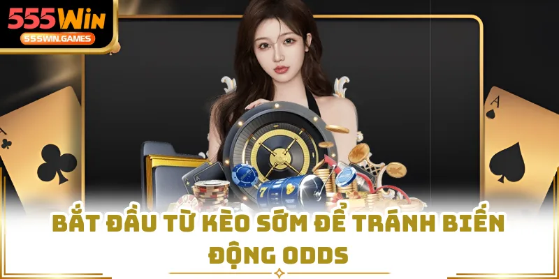 Bắt đầu từ kèo sớm để tránh biến động odds