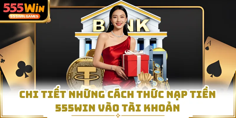 Chi tiết những cách thức nạp tiền 555WIN vào tài khoản