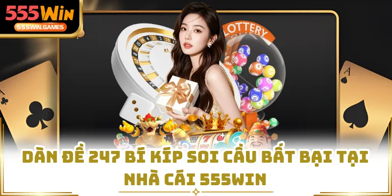 Dàn Đề 247 Bí Kíp Soi Cầu Bất Bại Tại Nhà Cái 555WIN